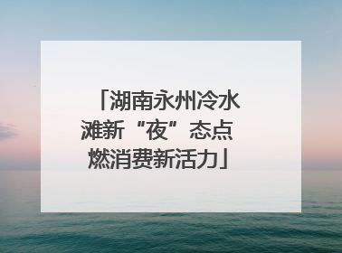 湖南永州冷水滩新“夜”态点燃消费新活力