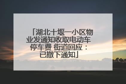 湖北十堰一小区物业发通知收取电动车停车费 街道回应：已撤下通知