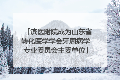 滨医附院成为山东省转化医学学会牙周病学专业委员会主委单位