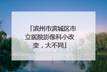 滨州市滨城区市立医院影像科小改变，大不同