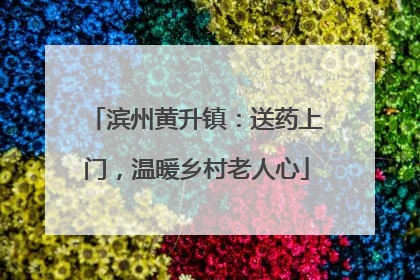 滨州黄升镇：送药上门，温暖乡村老人心