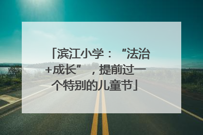 滨江小学：“法治+成长”，提前过一个特别的儿童节