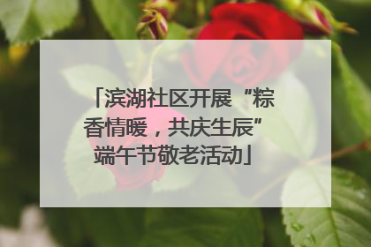 滨湖社区开展“粽香情暖，共庆生辰”端午节敬老活动