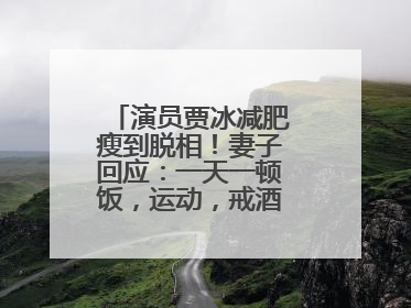 演员贾冰减肥瘦到脱相！妻子回应：一天一顿饭，运动，戒酒，就这样了