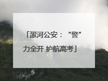 漯河公安：“警”力全开 护航高考