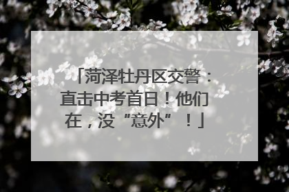 菏泽牡丹区交警：直击中考首日！他们在，没“意外”！