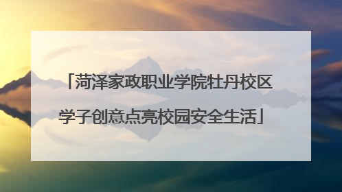 菏泽家政职业学院牡丹校区学子创意点亮校园安全生活