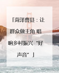 菏泽曹县：让群众做主角 唱响乡村振兴“好声音”