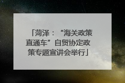 菏泽：“海关政策直通车”自贸协定政策专题宣讲会举行