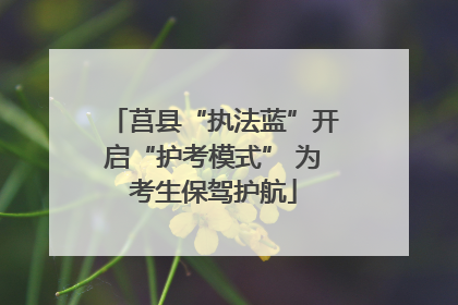 莒县“执法蓝”开启“护考模式” 为考生保驾护航