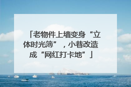老物件上墙变身“立体时光簿”，小巷改造成“网红打卡地”