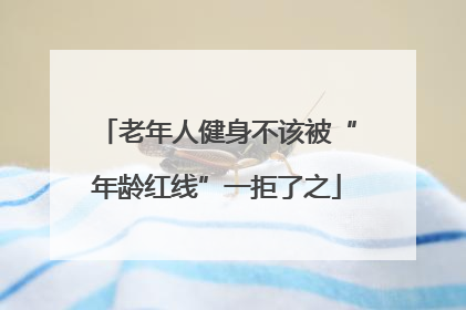 老年人健身不该被“年龄红线”一拒了之