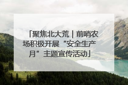 聚焦北大荒｜前哨农场积极开展“安全生产月”主题宣传活动