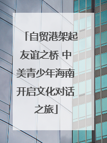 自贸港架起友谊之桥 中美青少年海南开启文化对话之旅