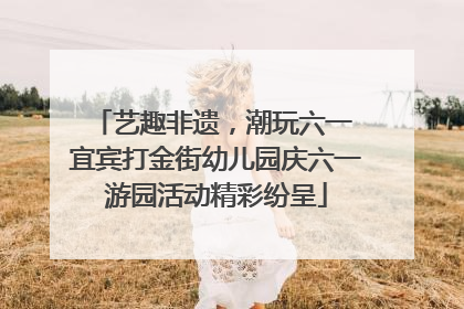艺趣非遗，潮玩六一 宜宾打金街幼儿园庆六一游园活动精彩纷呈