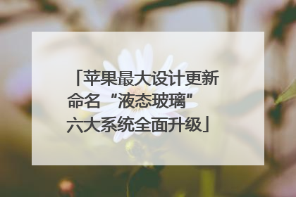 苹果最大设计更新命名“液态玻璃” 六大系统全面升级
