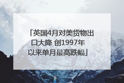 英国4月对美货物出口大降 创1997年以来单月最高跌幅