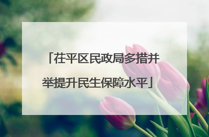 茌平区民政局多措并举提升民生保障水平