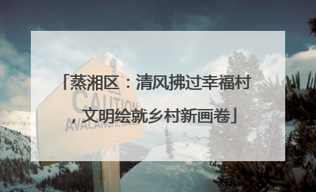 蒸湘区：清风拂过幸福村，文明绘就乡村新画卷