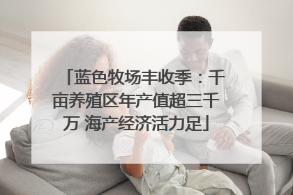 蓝色牧场丰收季：千亩养殖区年产值超三千万 海产经济活力足