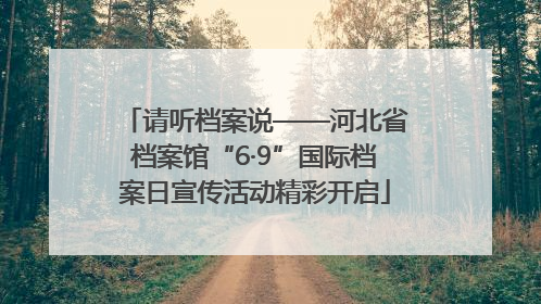 请听档案说——河北省档案馆“6·9”国际档案日宣传活动精彩开启