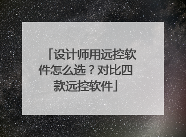 设计师用远控软件怎么选？对比四款远控软件