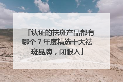 认证的祛斑产品都有哪个？年度精选十大祛斑品牌，闭眼入