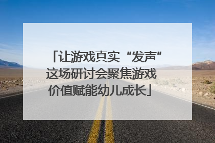 让游戏真实“发声” 这场研讨会聚焦游戏价值赋能幼儿成长