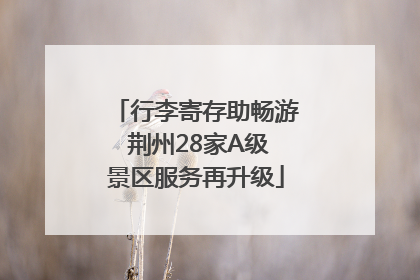 行李寄存助畅游 荆州28家A级景区服务再升级