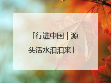 行进中国｜源头活水汩汩来