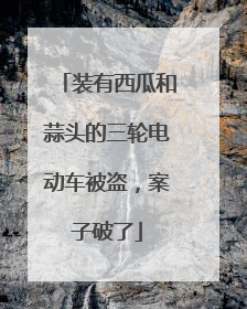 装有西瓜和蒜头的三轮电动车被盗，案子破了