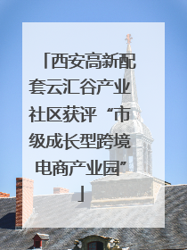 西安高新配套云汇谷产业社区获评“市级成长型跨境电商产业园”