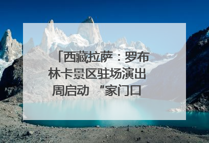 西藏拉萨：罗布林卡景区驻场演出周启动 “家门口”享文化盛宴