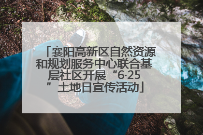 襄阳高新区自然资源和规划服务中心联合基层社区开展“6·25”土地日宣传活动