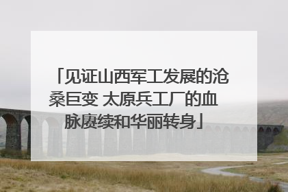 见证山西军工发展的沧桑巨变 太原兵工厂的血脉赓续和华丽转身