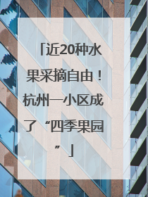 近20种水果采摘自由！杭州一小区成了“四季果园”