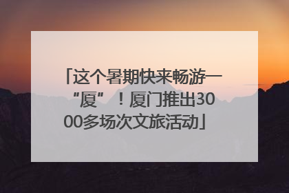 这个暑期快来畅游一“厦”！厦门推出3000多场次文旅活动