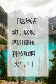 这场活动，展现四川硬核科技和烟火气！