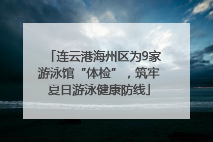 连云港海州区为9家游泳馆“体检”，筑牢夏日游泳健康防线