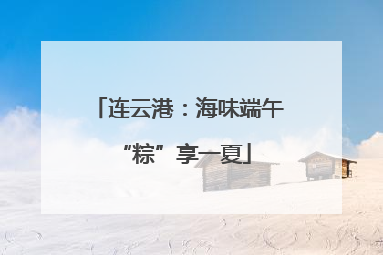 连云港：海味端午 “粽”享一夏