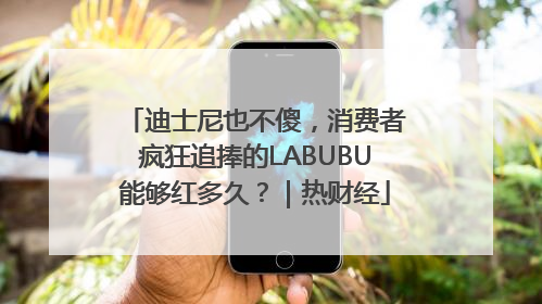 迪士尼也不傻，消费者疯狂追捧的LABUBU能够红多久？｜热财经