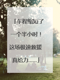 车程缩短了一个半小时！这场极速救援真给力……