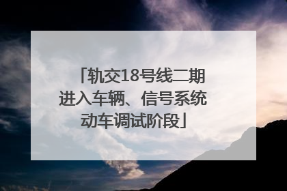 轨交18号线二期进入车辆、信号系统动车调试阶段