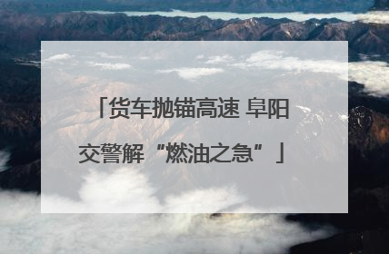 货车抛锚高速 阜阳交警解“燃油之急”