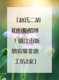 赵氏二胡和恒顺醋博！镇江市新增省级非遗工坊2家