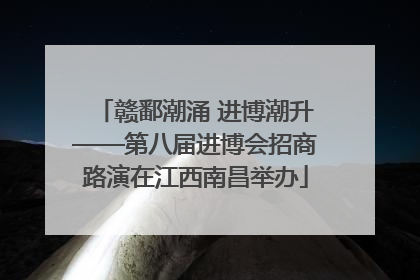 赣鄱潮涌 进博潮升——第八届进博会招商路演在江西南昌举办