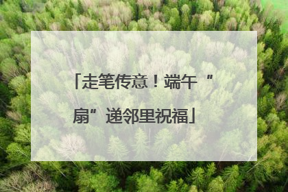 走笔传意！端午“扇”递邻里祝福
