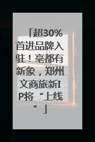 超30%首进品牌入驻！亳都有新象，郑州文商旅新IP将“上线”