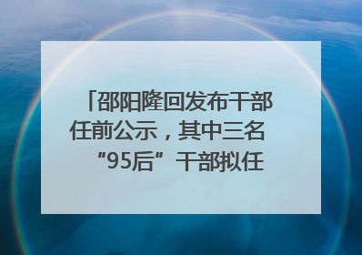 邵阳隆回发布干部任前公示，其中三名“95后”干部拟任副科级领导，均系硕士选调生