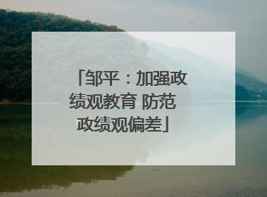 邹平：加强政绩观教育 防范政绩观偏差